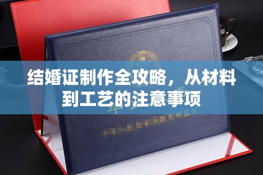 钦北结婚证制作全攻略，从材料到工艺的注意事项