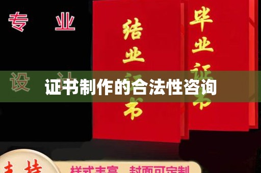 钦北证书制作的合法性咨询