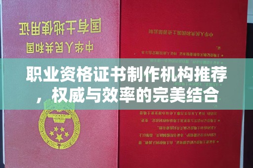 钦北职业资格证书制作机构推荐，权威与效率的完美结合