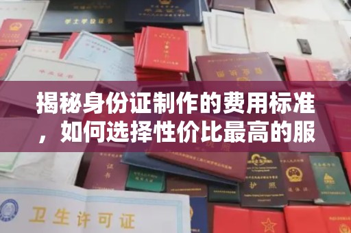 钦北揭秘身份证制作的费用标准，如何选择性价比最高的服务？