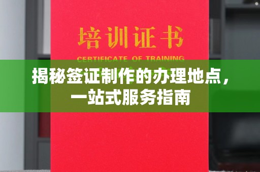 钦北揭秘签证制作的办理地点，一站式服务指南