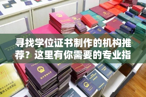 钦北寻找学位证书制作的机构推荐？这里有你需要的专业指南！