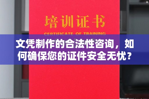钦北文凭制作的合法性咨询，如何确保您的证件安全无忧？