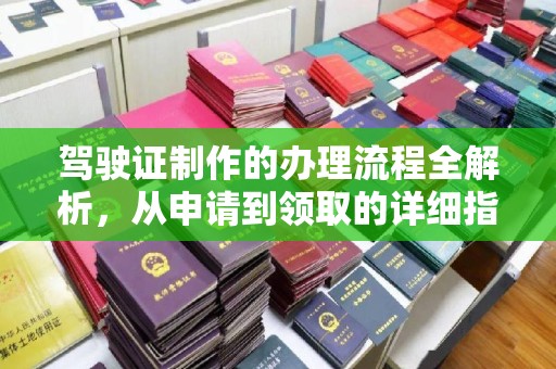 钦北驾驶证制作的办理流程全解析，从申请到领取的详细指南