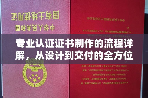 钦北专业认证证书制作的流程详解，从设计到交付的全方位指南