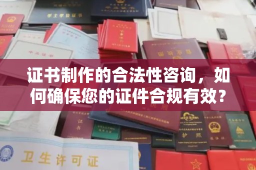 钦北证书制作的合法性咨询，如何确保您的证件合规有效？