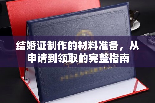 钦北结婚证制作的材料准备，从申请到领取的完整指南