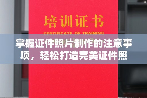 钦北掌握证件照片制作的注意事项，轻松打造完美证件照