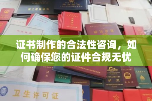 钦北证书制作的合法性咨询，如何确保您的证件合规无忧