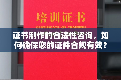 钦北证书制作的合法性咨询，如何确保您的证件合规有效？