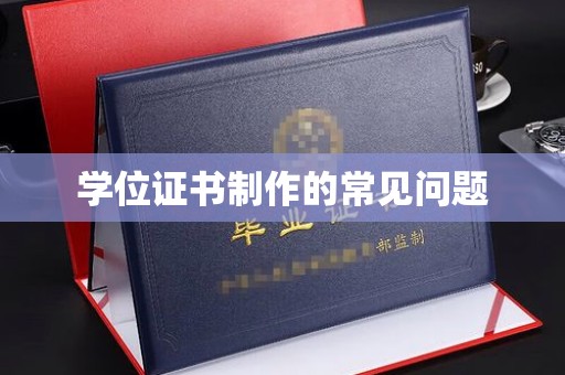 钦北学位证书制作的常见问题