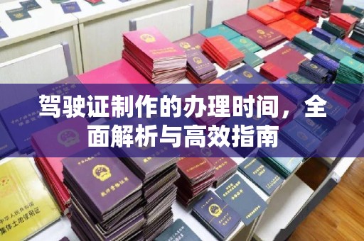 钦北驾驶证制作的办理时间，全面解析与高效指南