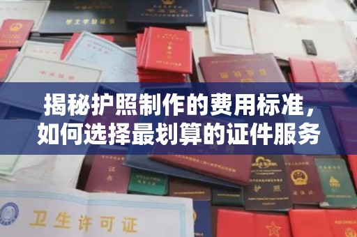 钦北揭秘护照制作的费用标准，如何选择最划算的证件服务？