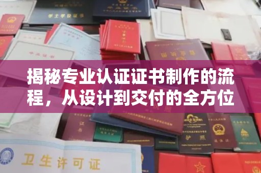 钦北揭秘专业认证证书制作的流程，从设计到交付的全方位指南