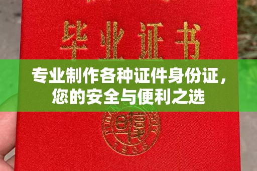 钦北专业制作各种证件身份证，您的安全与便利之选