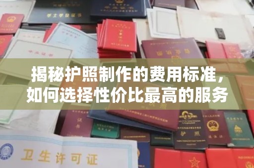 钦北揭秘护照制作的费用标准，如何选择性价比最高的服务？