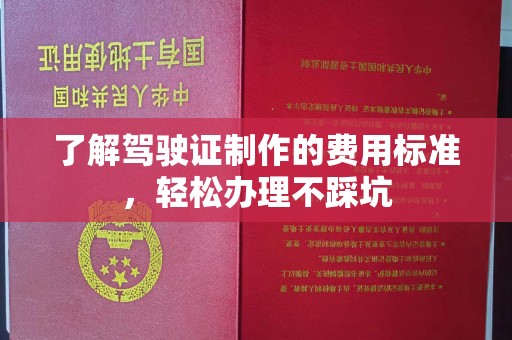 钦北了解驾驶证制作的费用标准，轻松办理不踩坑
