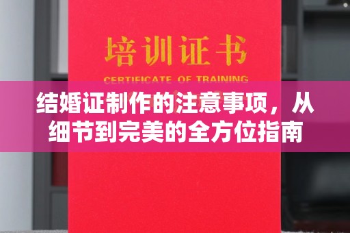 钦北结婚证制作的注意事项，从细节到完美的全方位指南