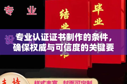 钦北专业认证证书制作的条件，确保权威与可信度的关键要素